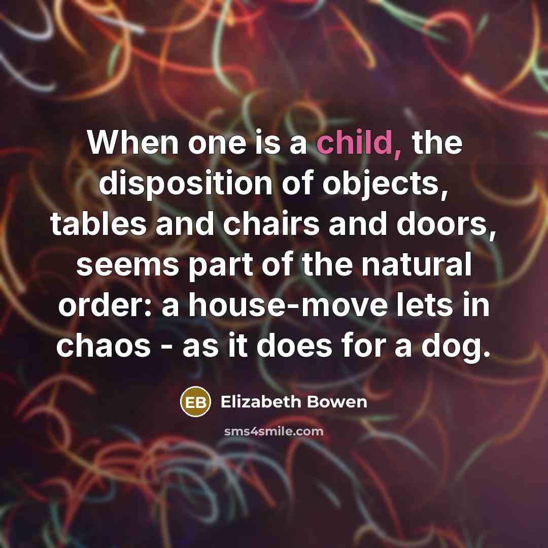 “When one is a child, the disposition of objects, tables…” quote by Elizabeth Bowen