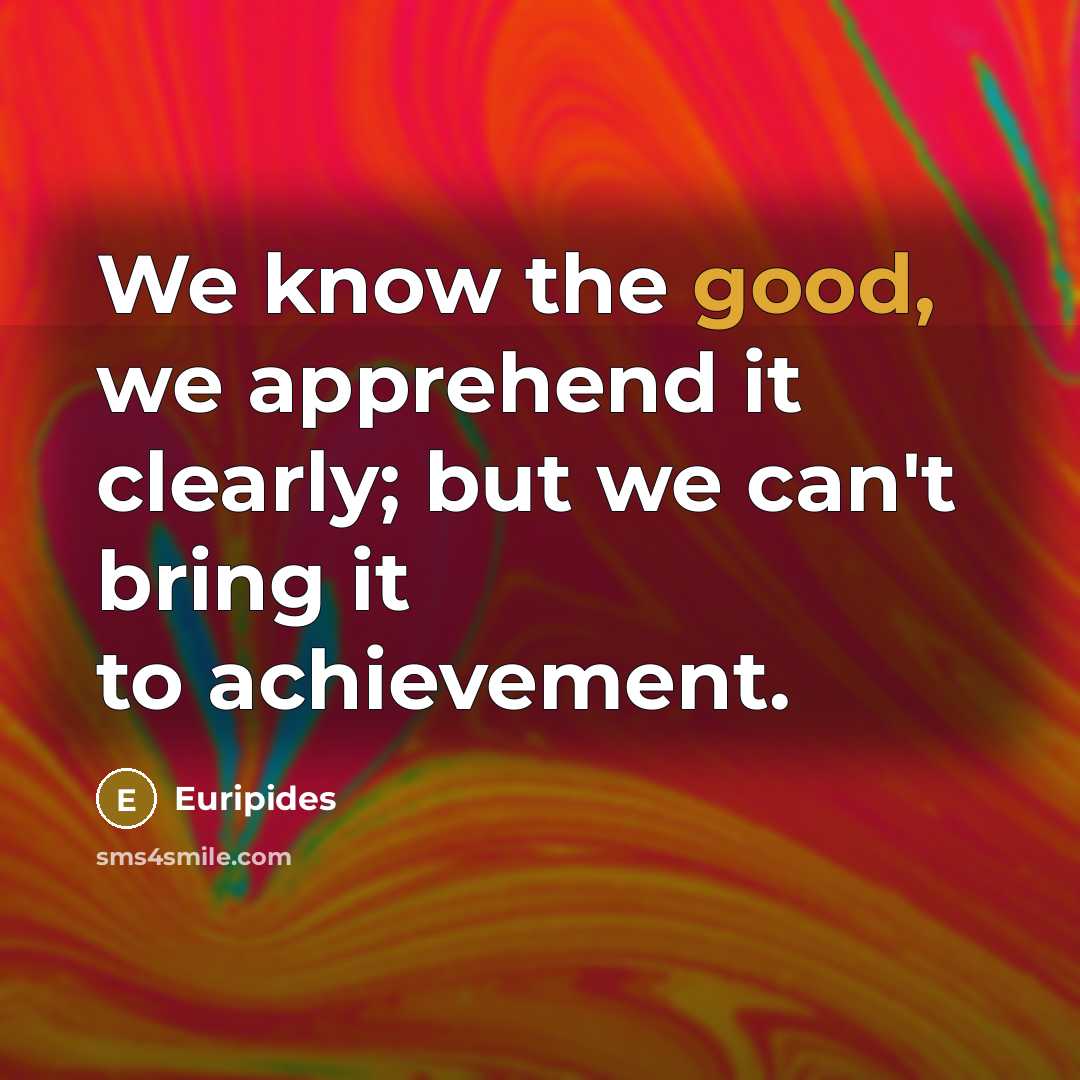 “We know the good, we apprehend it clearly; but we…” quote by Euripides