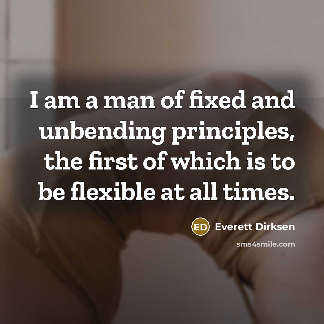 “I am a man of fixed and unbending principles, the…” quote by Everett Dirksen
