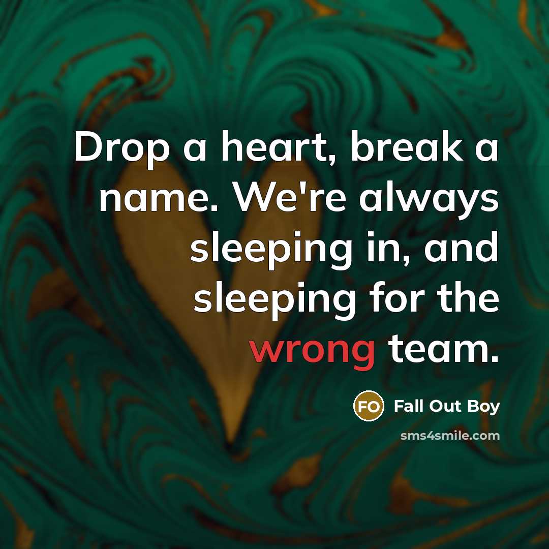 “Drop a heart, break a name. We're always sleeping in, and sleeping for the wrong team.” quote by Fall Out Boy
