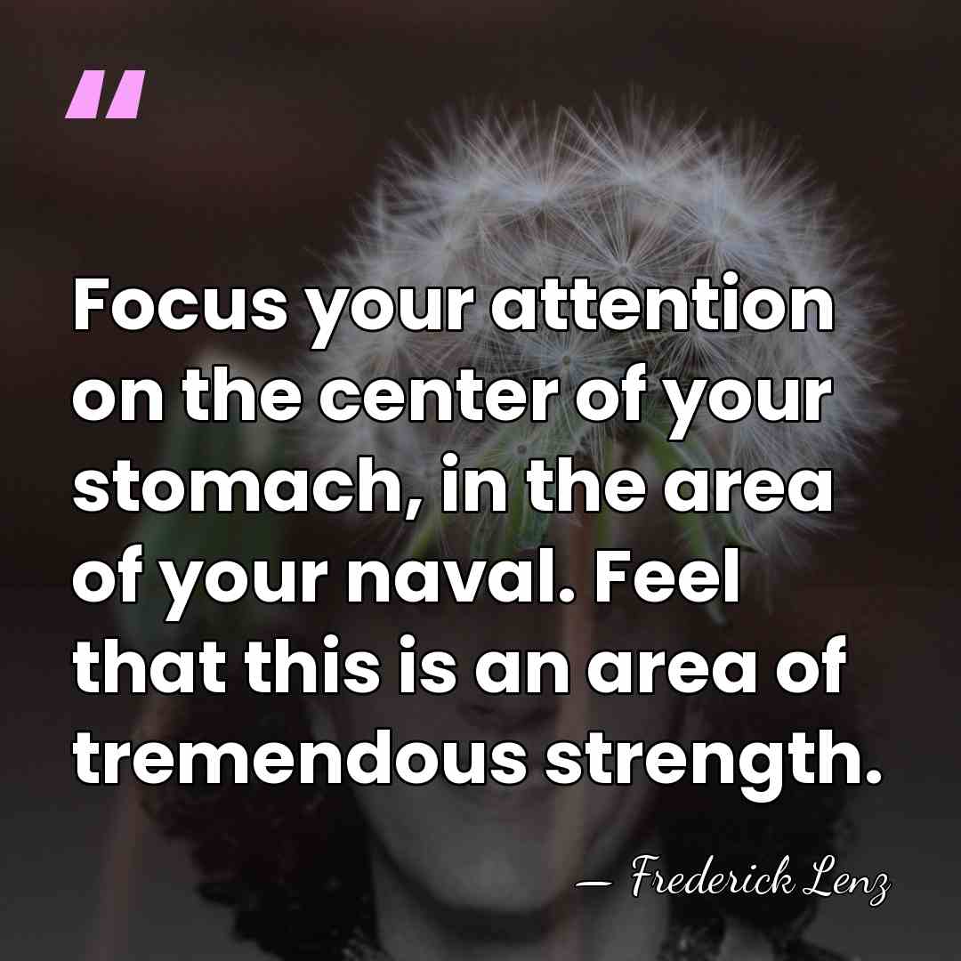 Focus your attention on the center of your stomach, in the area&hellip; - Frederick Lenz