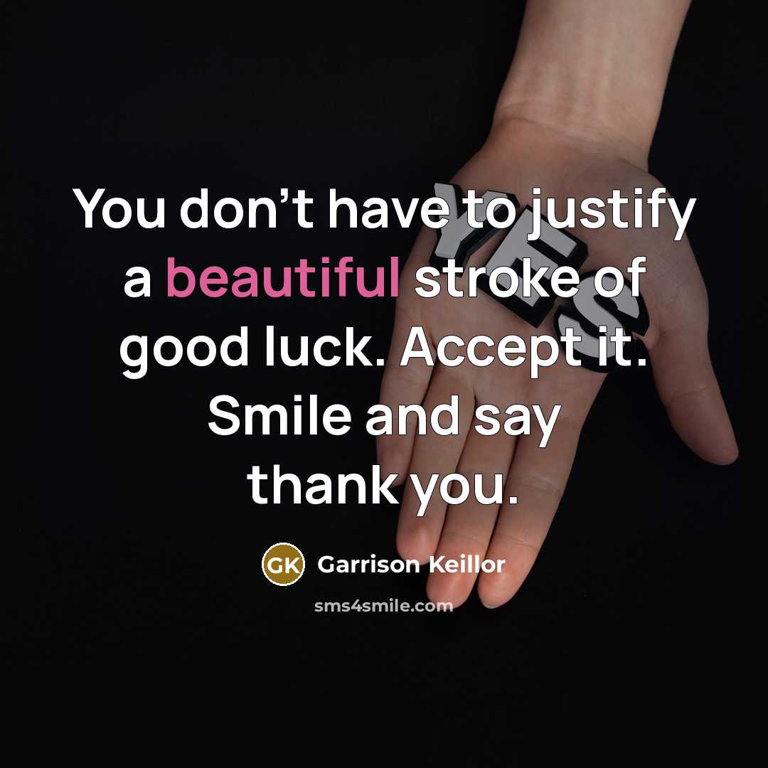 “You don't have to justify a beautiful stroke of good…” quote by Garrison Keillor