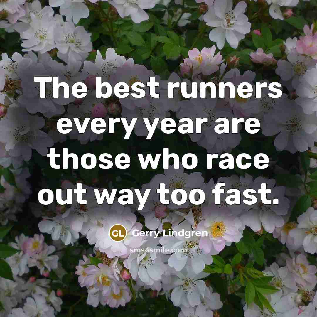 “The best runners every year are those who race out…” quote by Gerry Lindgren