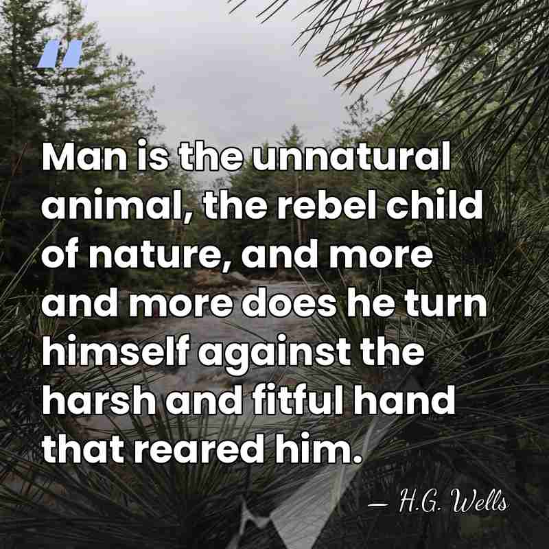 Man is the unnatural animal, the rebel child of nature, and more&hellip; - H.G. Wells