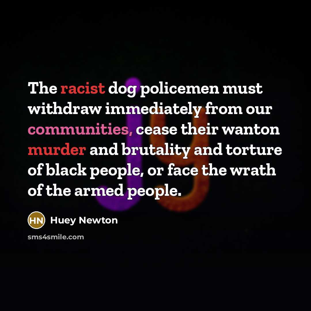 “The racist dog policemen must withdraw immediately from our communities,…” quote by Huey Newton
