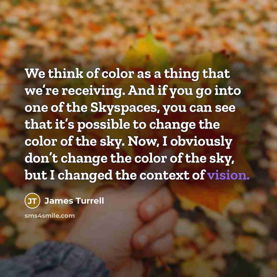 “We think of color as a thing that we’re receiving.…” quote by James Turrell