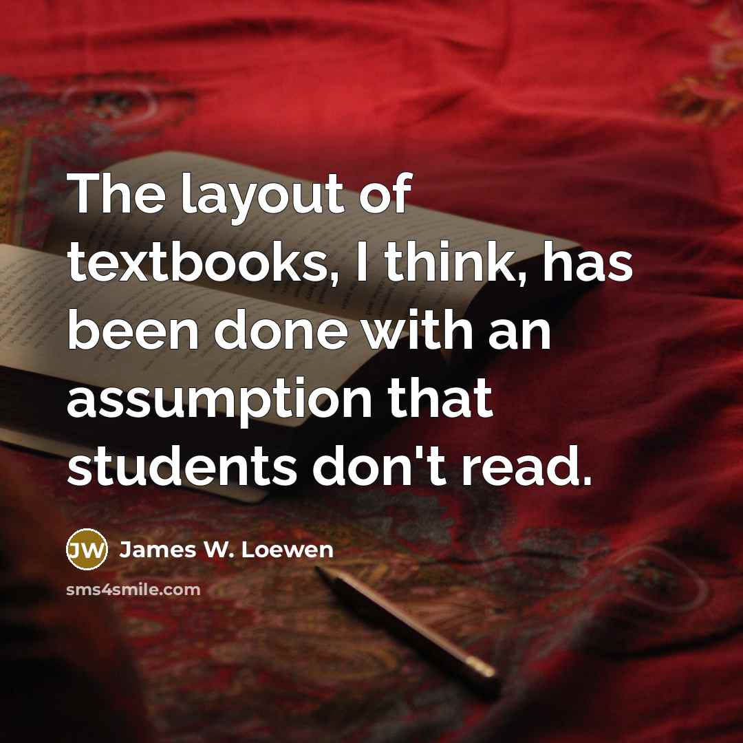 “The layout of textbooks, I think, has been done with…” quote by James W. Loewen