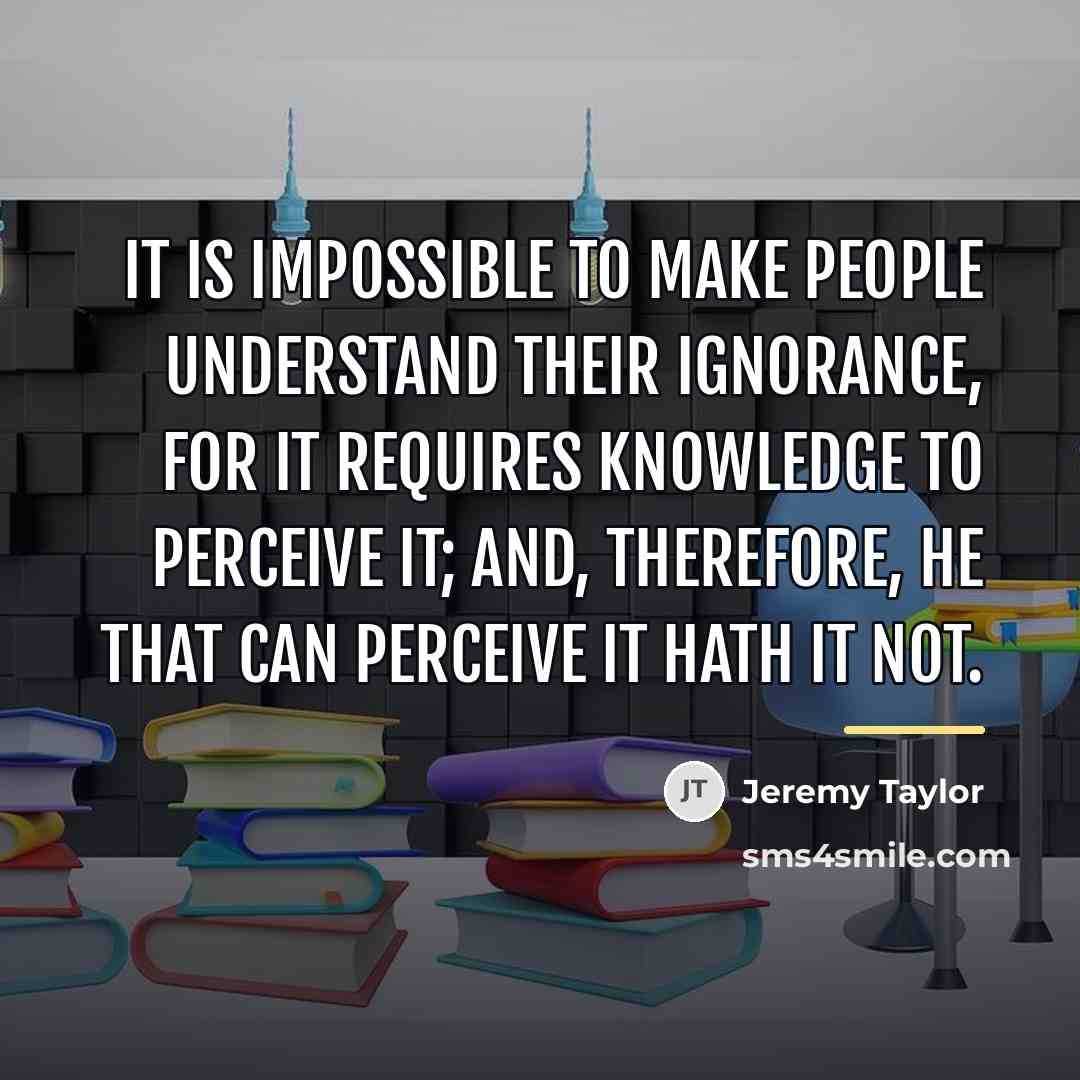 “It is impossible to make people understand their ignorance, for…” quote by Jeremy Taylor