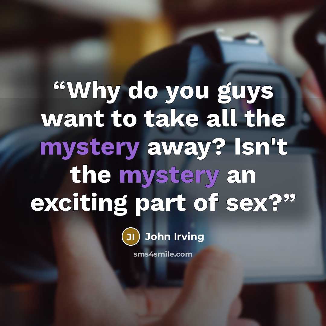 “Why do you guys want to take all the mystery away? Isn't the mystery an exciting part of sex?” quote by John Irving