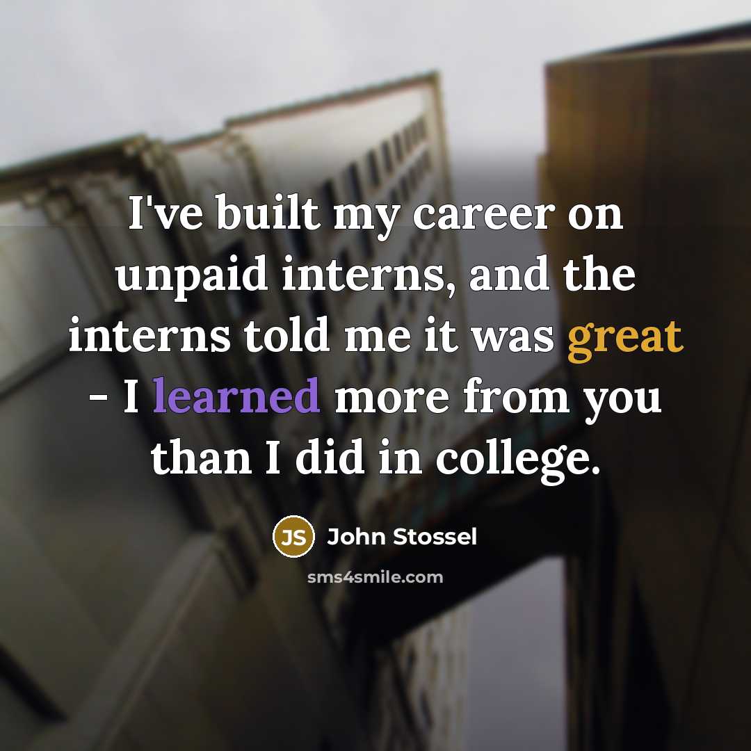 “I've built my career on unpaid interns, and the interns…” quote by John Stossel