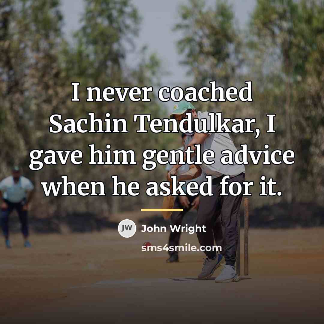 “I never coached Sachin Tendulkar, I gave him gentle advice…” quote by John Wright