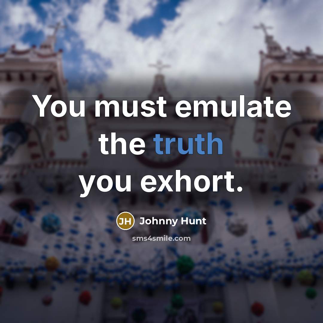 “You must emulate the truth you exhort.…” quote by Johnny Hunt