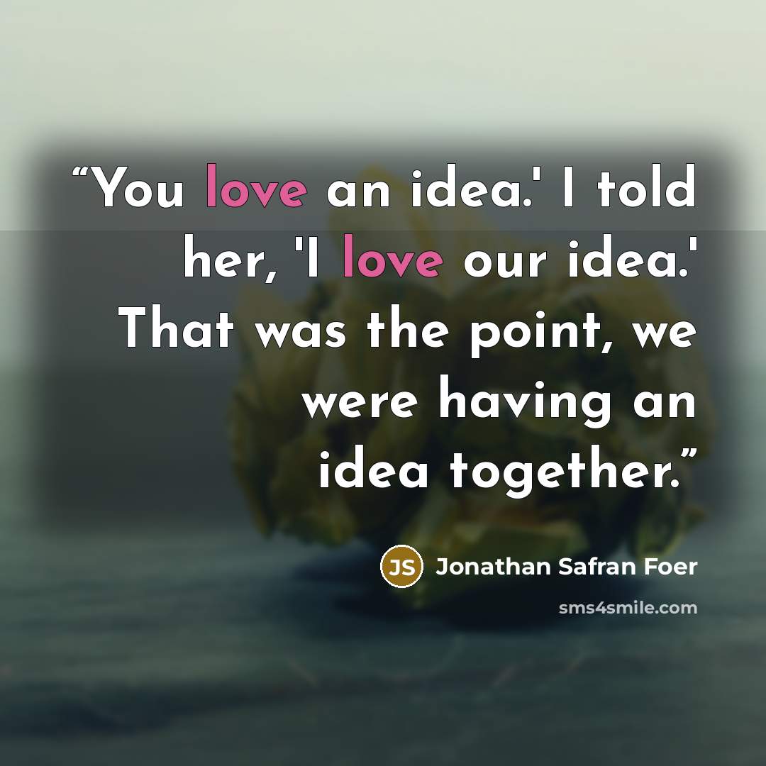 “You love an idea.' I told her, 'I love our idea.' That was the point, we were having an idea together.” quote by Jonathan Safran Foer
