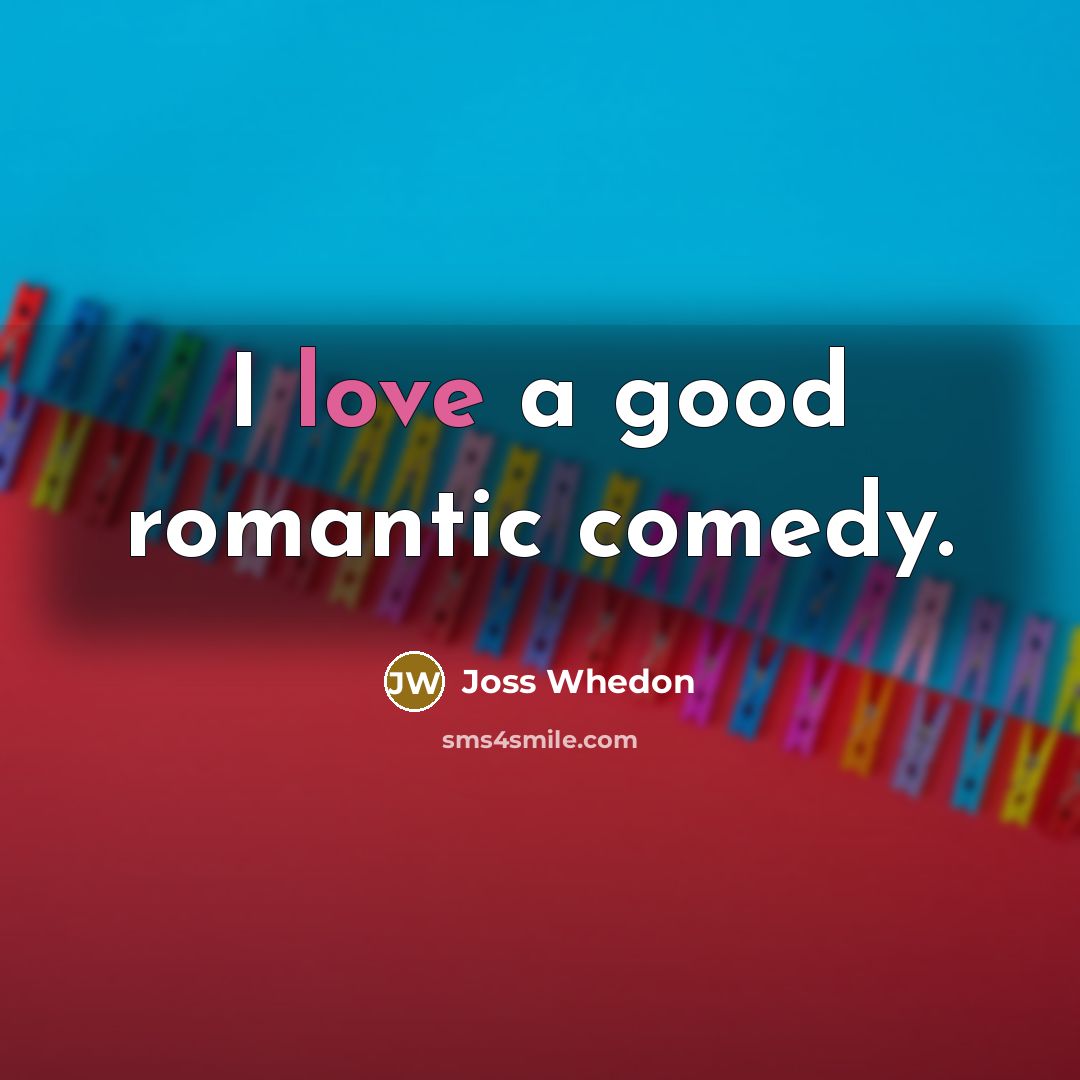 “I love a good romantic comedy.…” quote by Joss Whedon