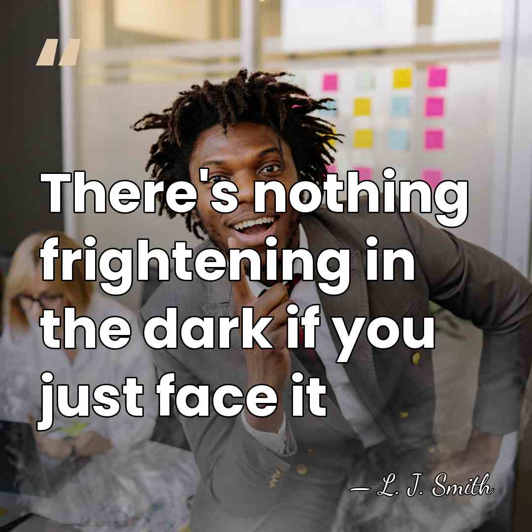 There's nothing frightening in the dark if you just face it - L. J. Smith