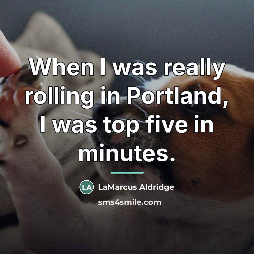 “When I was really rolling in Portland, I was top…” quote by LaMarcus Aldridge
