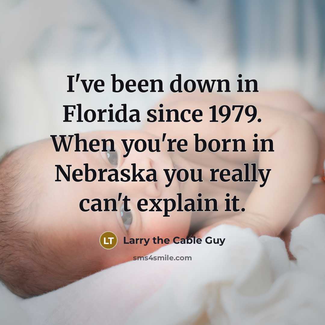 “I've been down in Florida since 1979. When you're born…” quote by Larry the Cable Guy