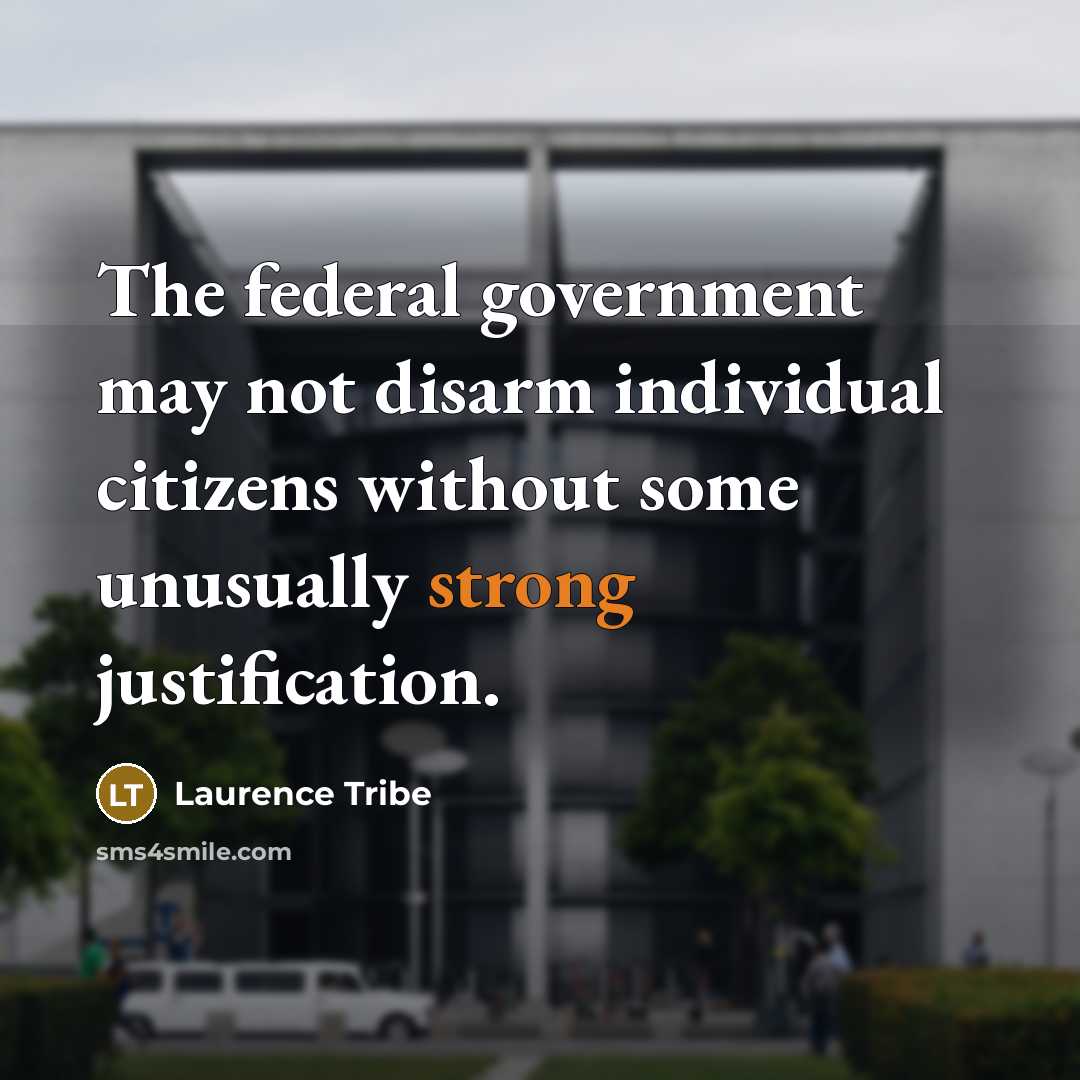 “The federal government may not disarm individual citizens without some…” quote by Laurence Tribe
