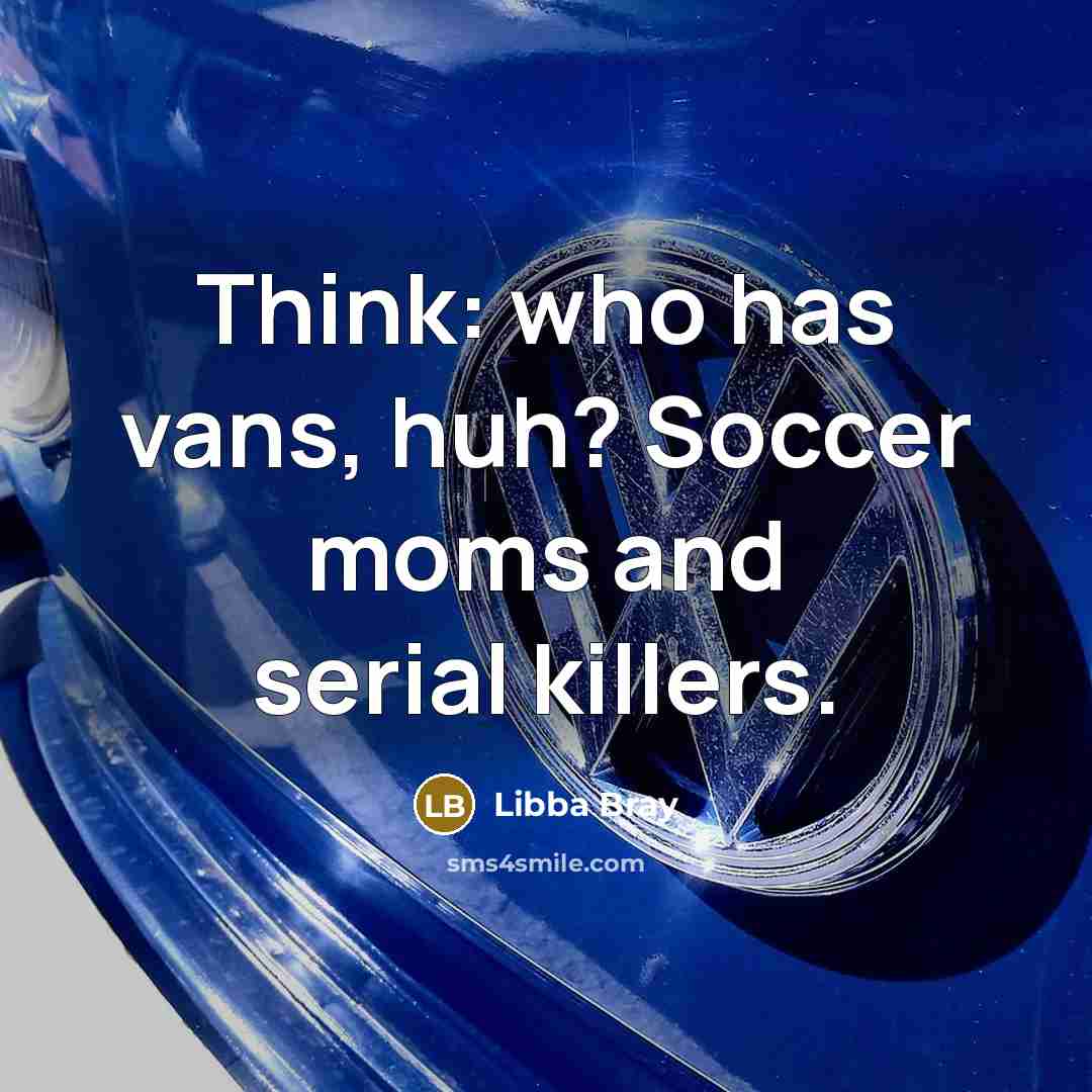 “Think: who has vans, huh? Soccer moms and serial killers.…” quote by Libba Bray