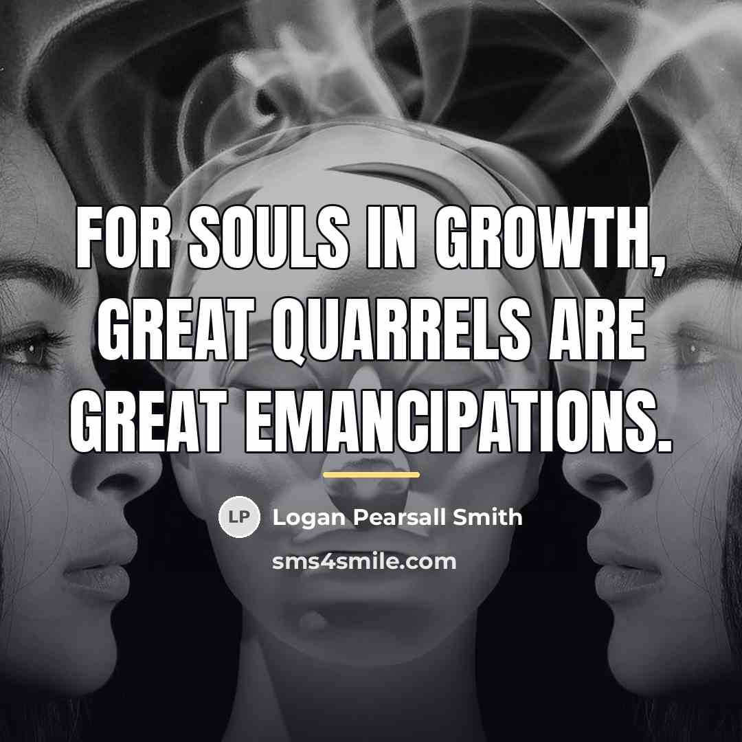 “For souls in growth, great quarrels are great emancipations.…” quote by Logan Pearsall Smith
