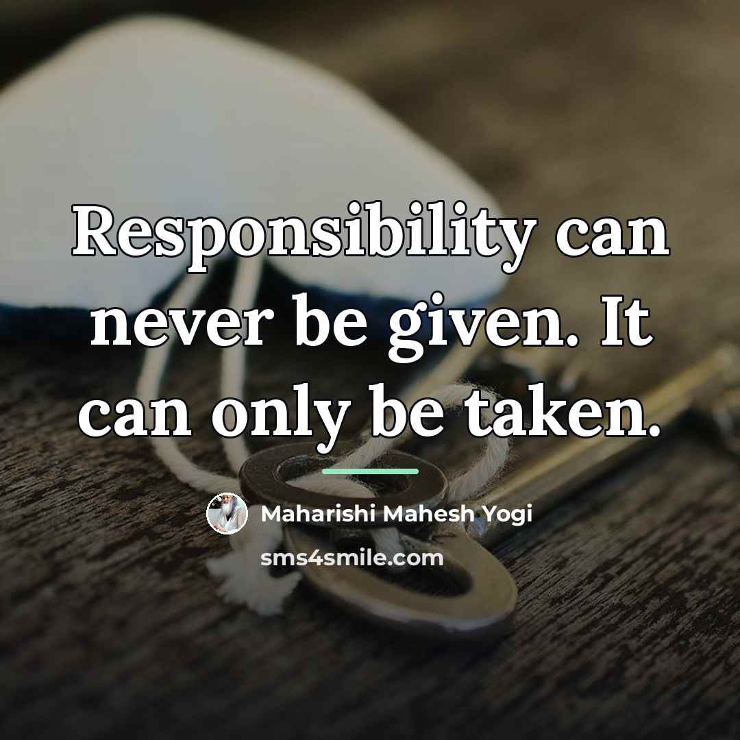 “Responsibility can never be given. It can only be taken.…” quote by Maharishi Mahesh Yogi