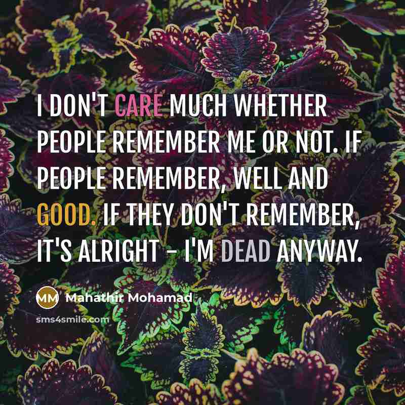 “I don't care much whether people remember me or not.…” quote by Mahathir Mohamad