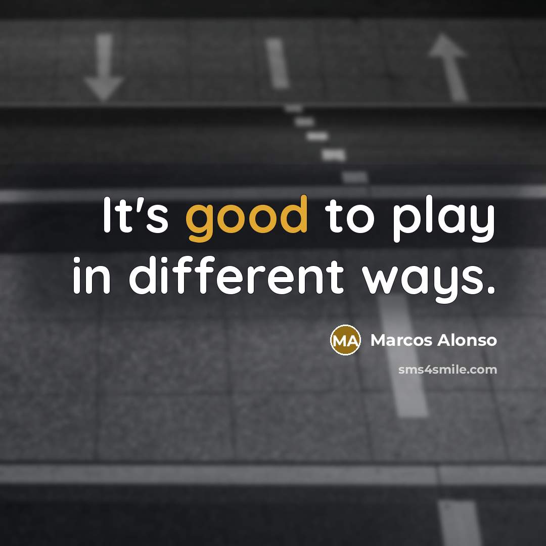 “It's good to play in different ways.…” quote by Marcos Alonso