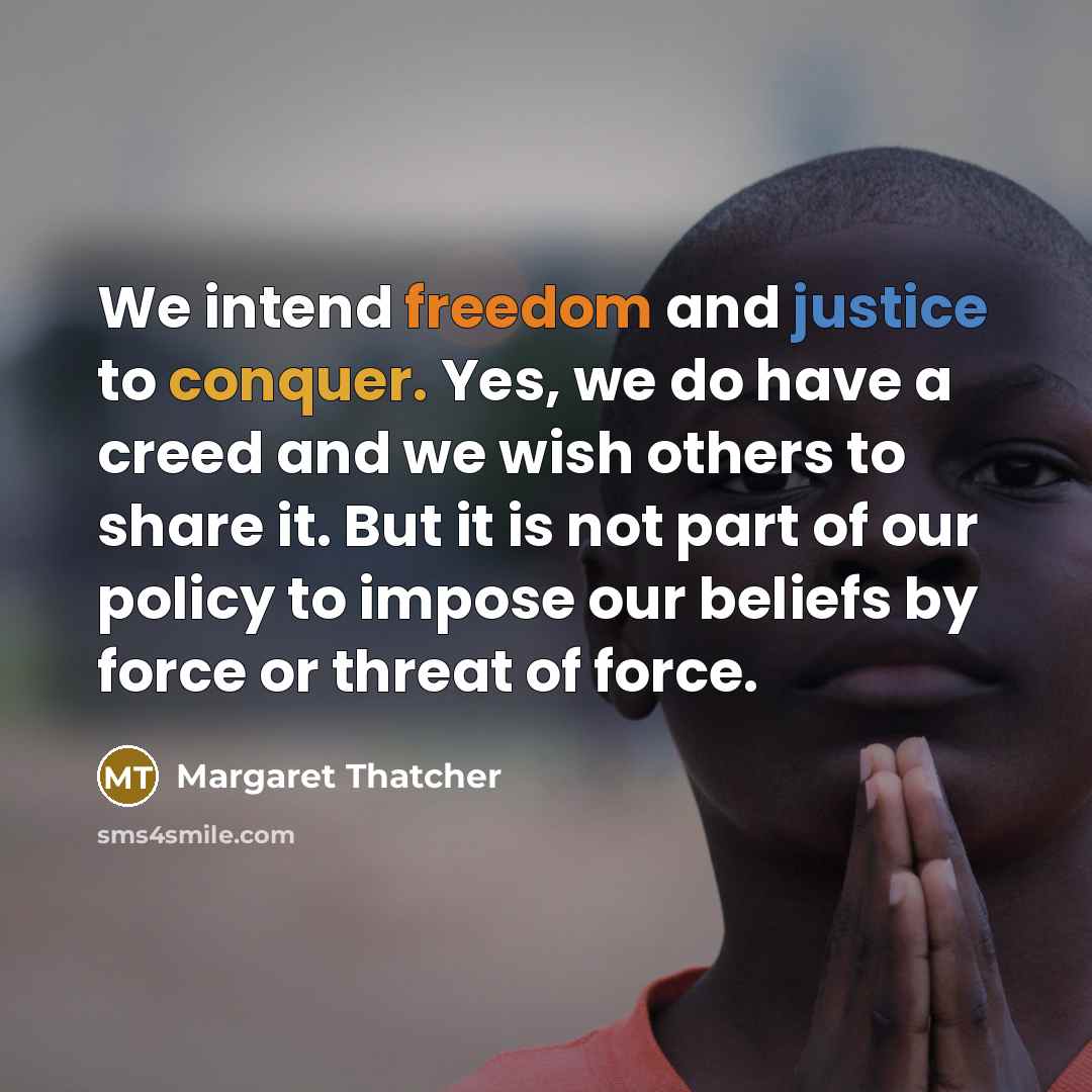 “We intend freedom and justice to conquer. Yes, we do…” quote by Margaret Thatcher