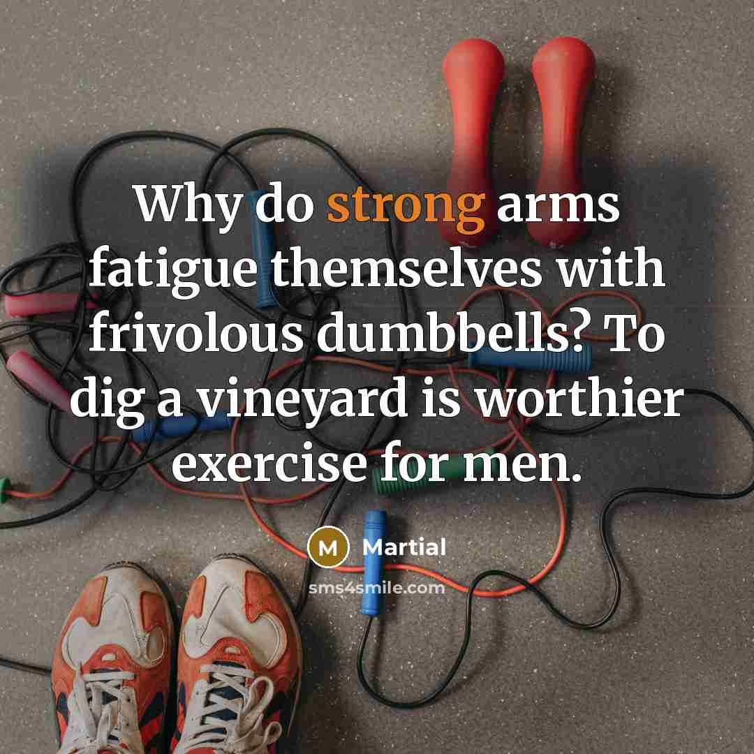 “Why do strong arms fatigue themselves with frivolous dumbbells? To…” quote by Martial