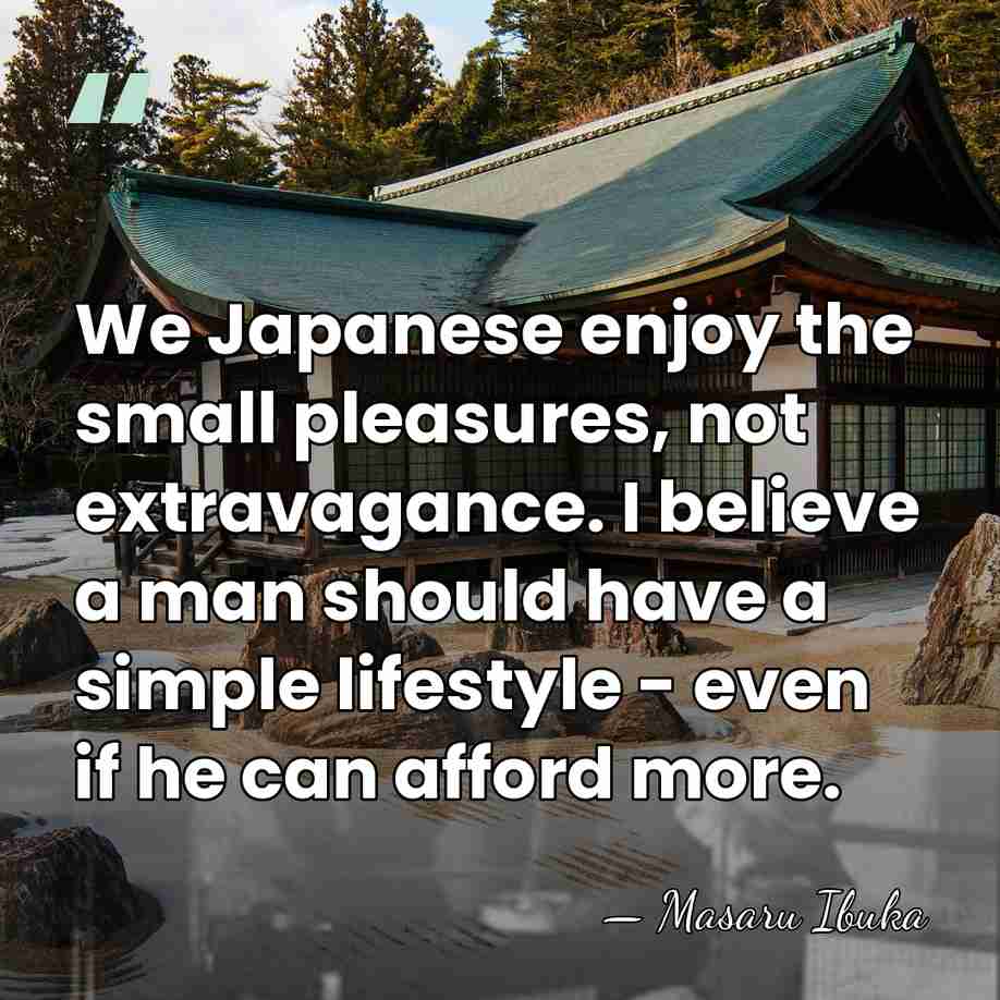 We Japanese enjoy the small pleasures, not extravagance. I believe a man&hellip; - Masaru Ibuka