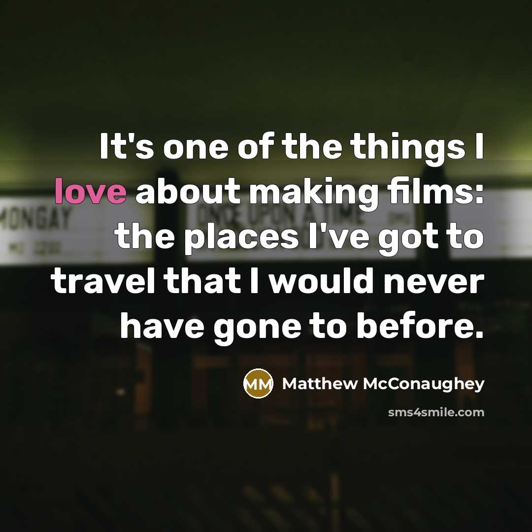 “It's one of the things I love about making films:…” quote by Matthew McConaughey