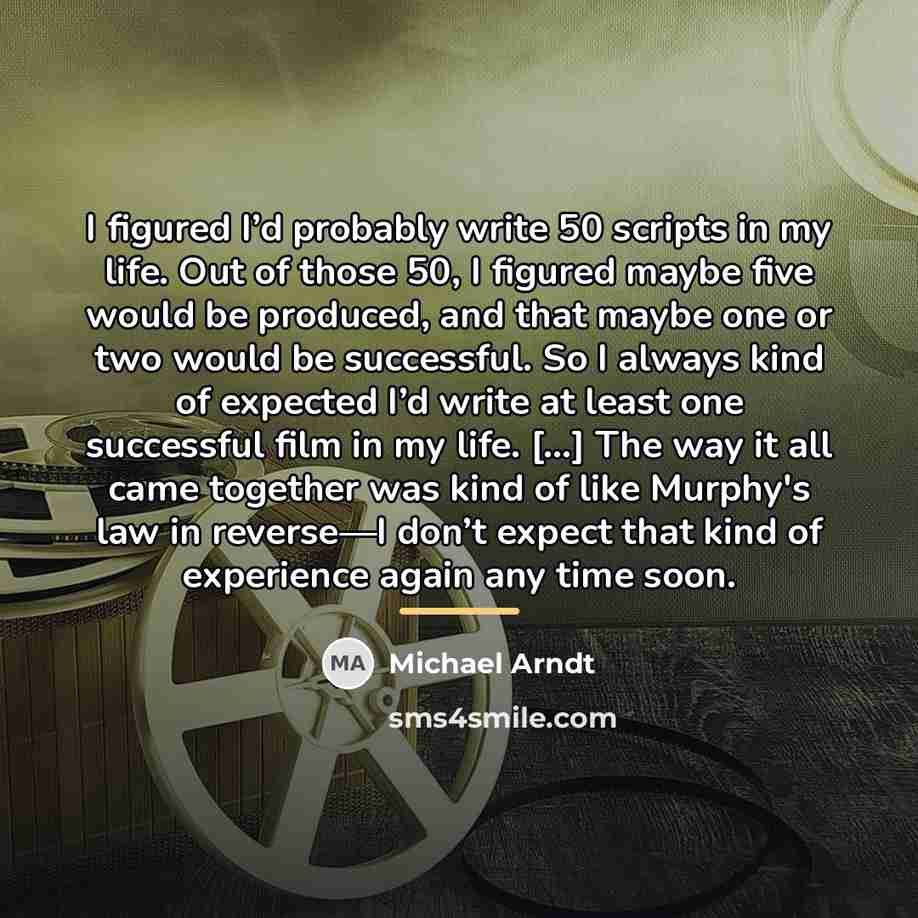 “I figured I’d probably write 50 scripts in my life.…” quote by Michael Arndt