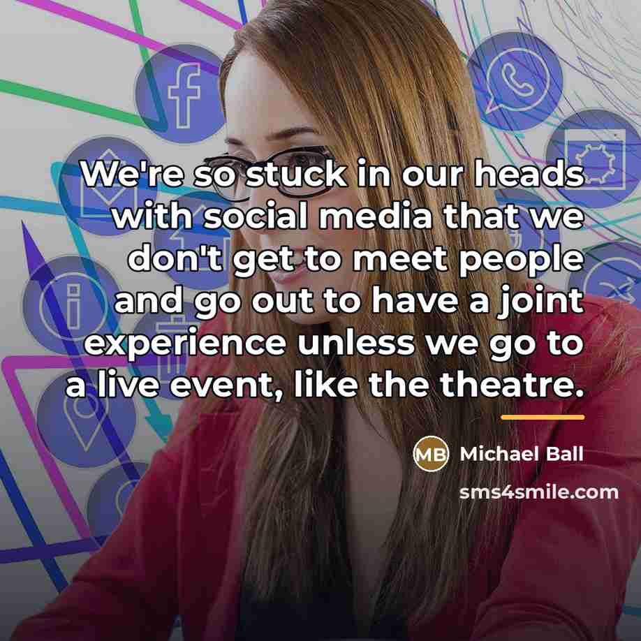 “We're so stuck in our heads with social media that…” quote by Michael Ball