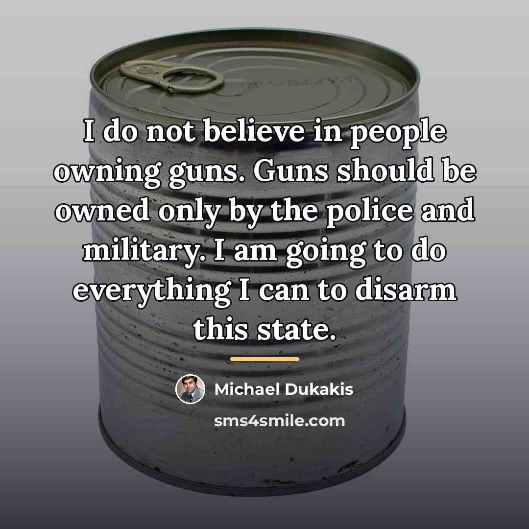 “I do not believe in people owning guns. Guns should…” quote by Michael Dukakis