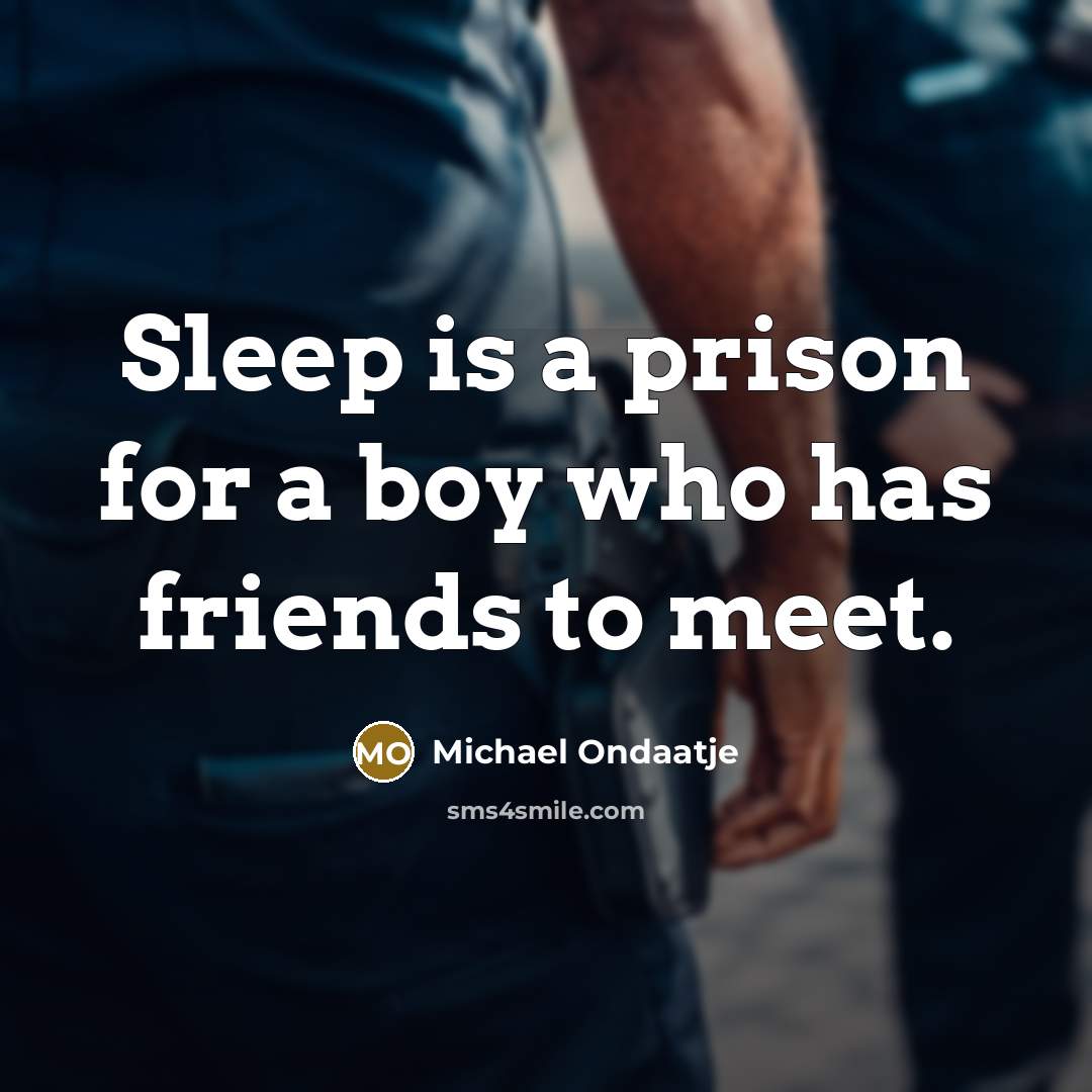 “Sleep is a prison for a boy who has friends…” quote by Michael Ondaatje