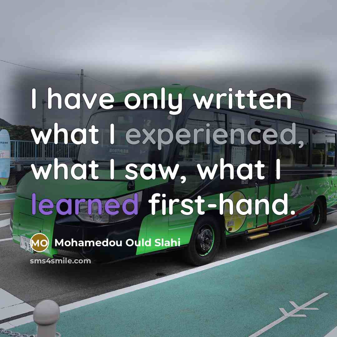 “I have only written what I experienced, what I saw, what I learned first-hand.” quote by Mohamedou Ould Slahi