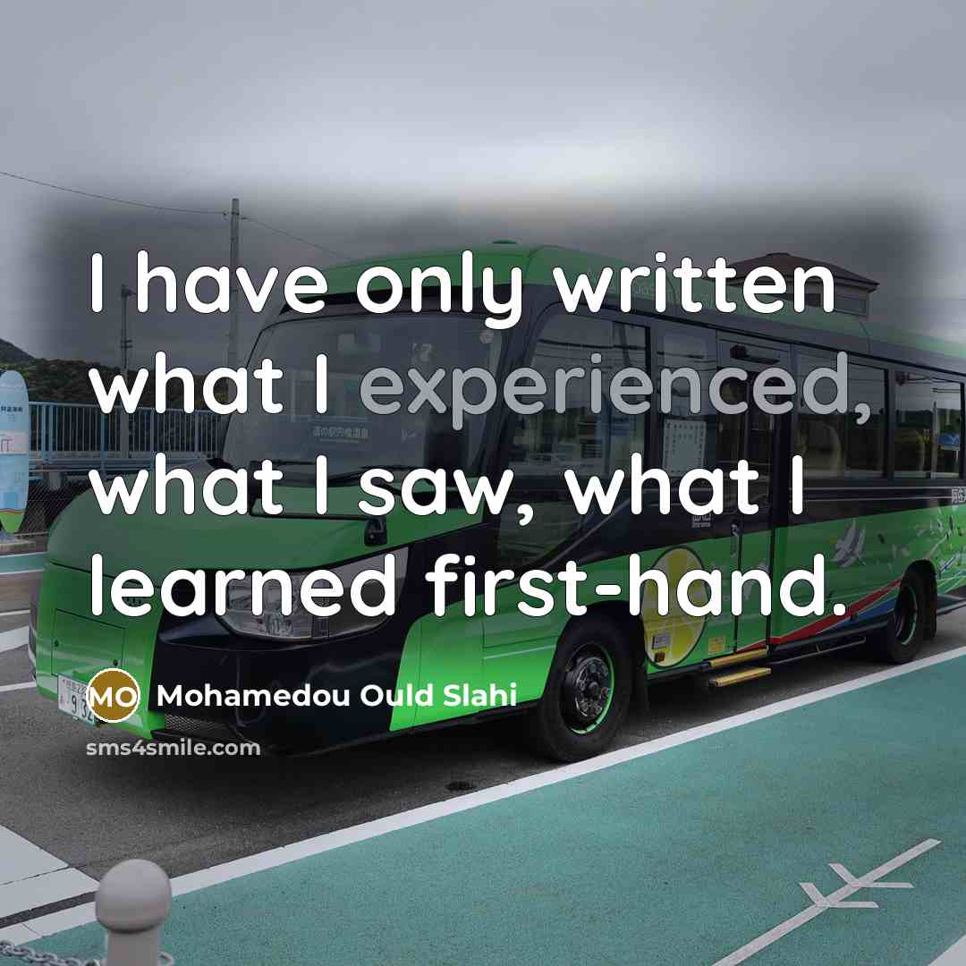 “I have only written what I experienced, what I saw,…” quote by Mohamedou Ould Slahi