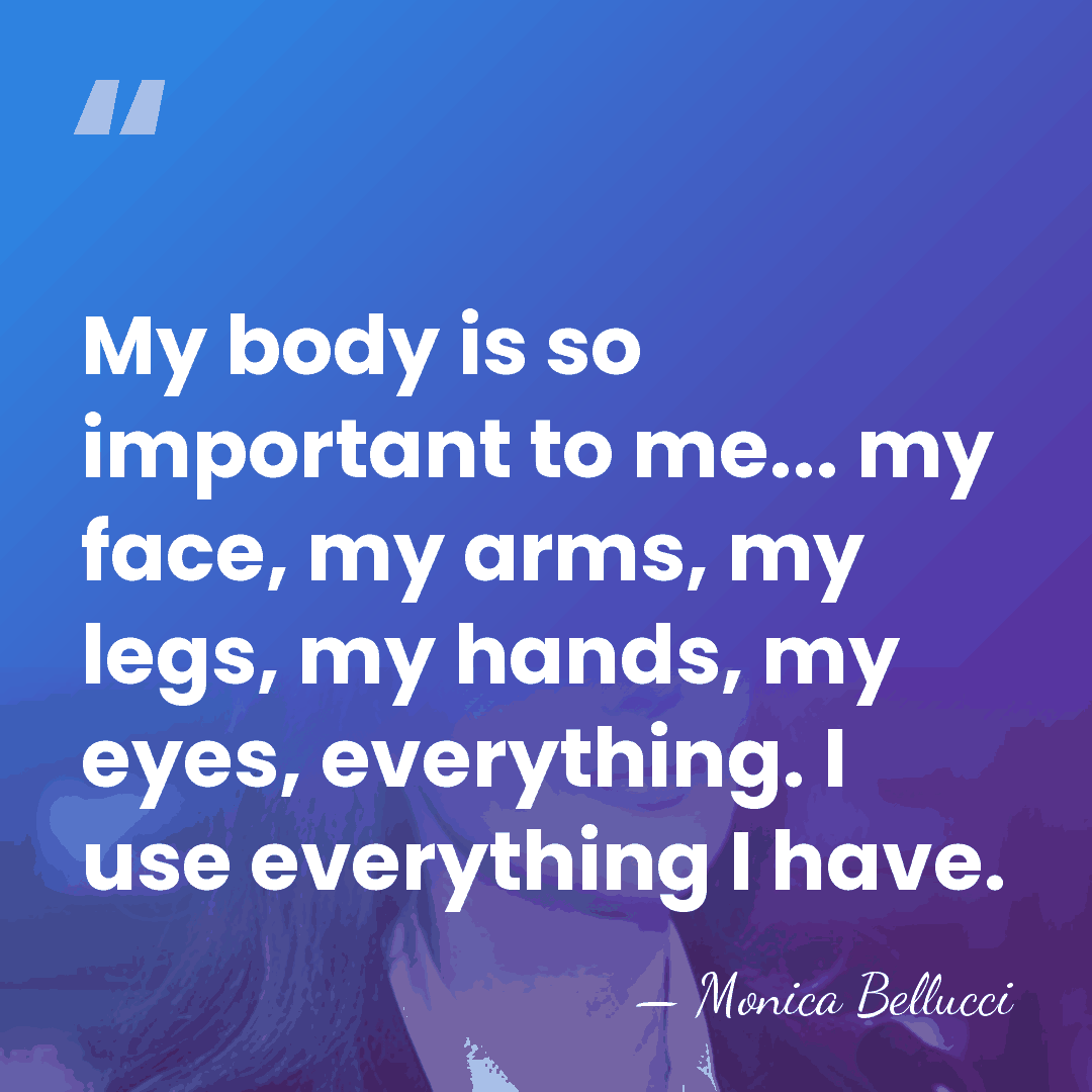 My body is so important to me... my face, my arms, my&hellip; - Monica Bellucci