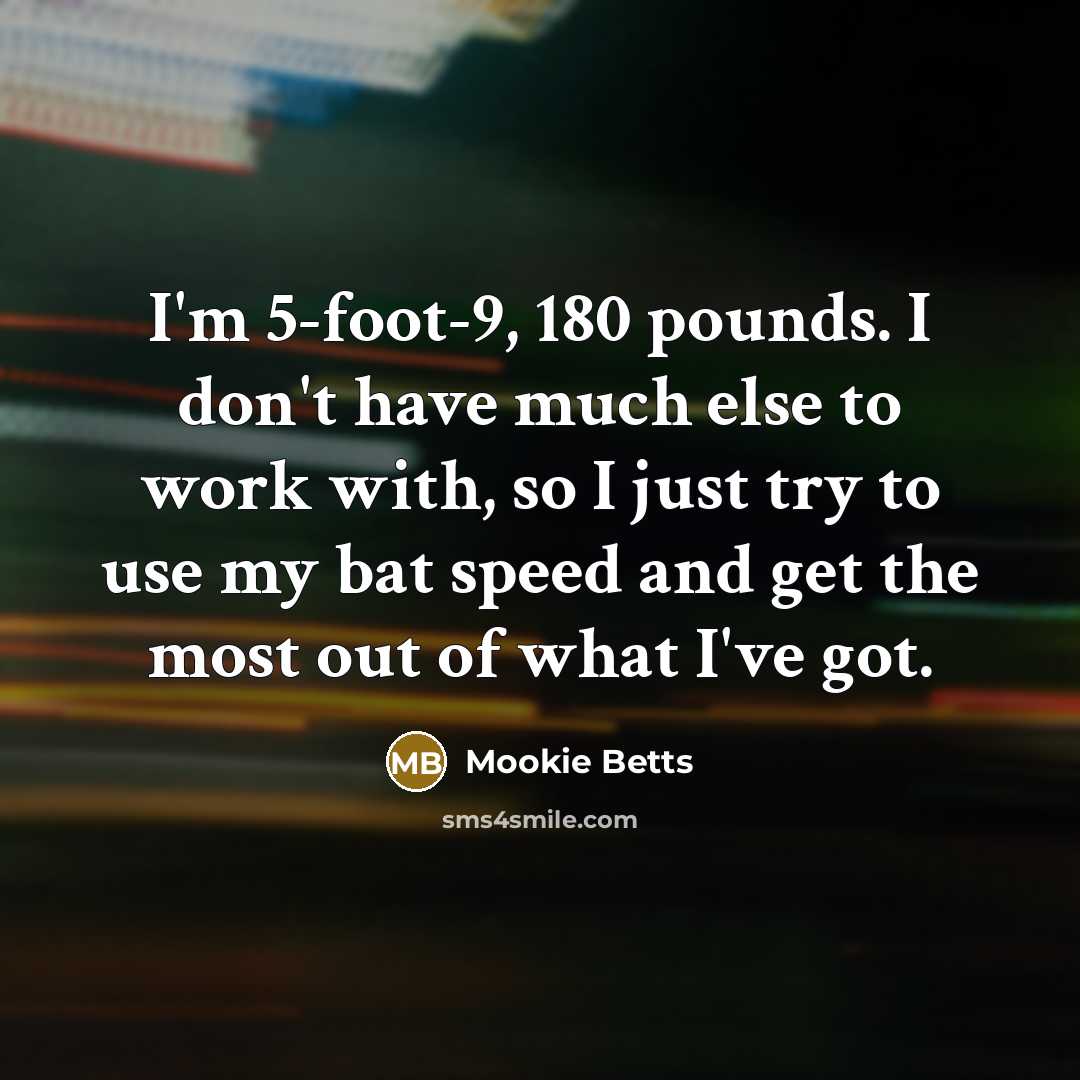 “I'm 5-foot-9, 180 pounds. I don't have much else to…” quote by Mookie Betts