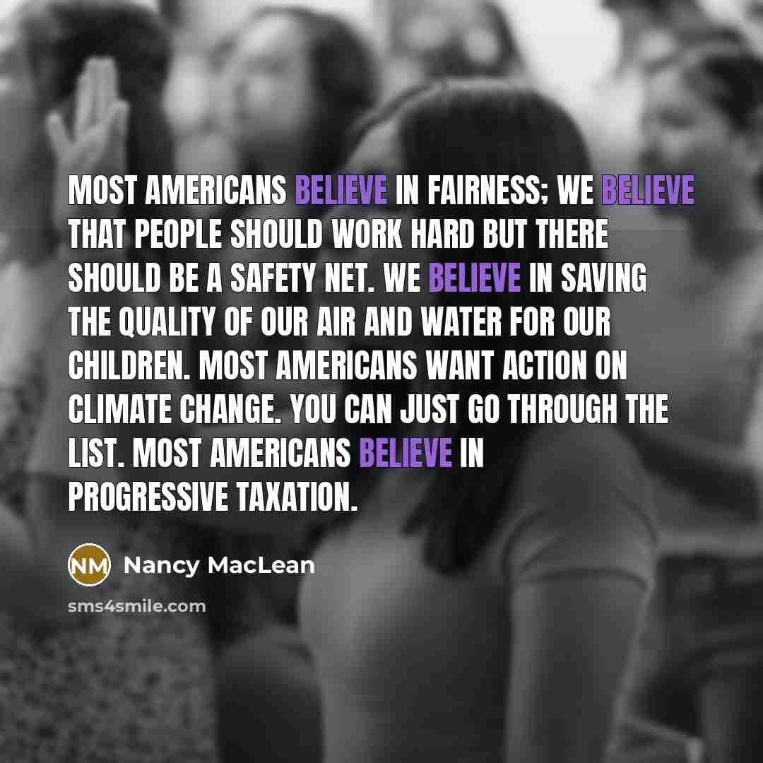 “Most Americans believe in fairness; we believe that people should…” quote by Nancy MacLean