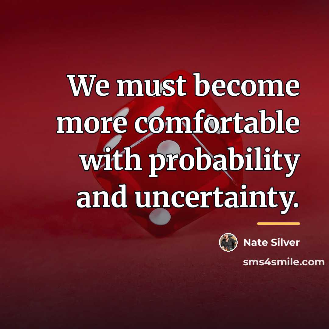 “We must become more comfortable with probability and uncertainty.…” quote by Nate Silver
