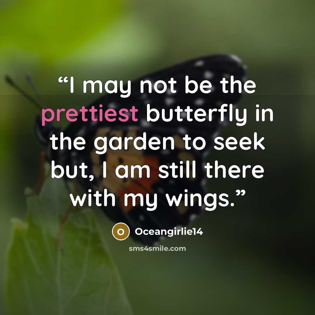 “I may not be the prettiest butterfly in the garden to seek but, I am still there with my wings.” quote by Oceangirlie14