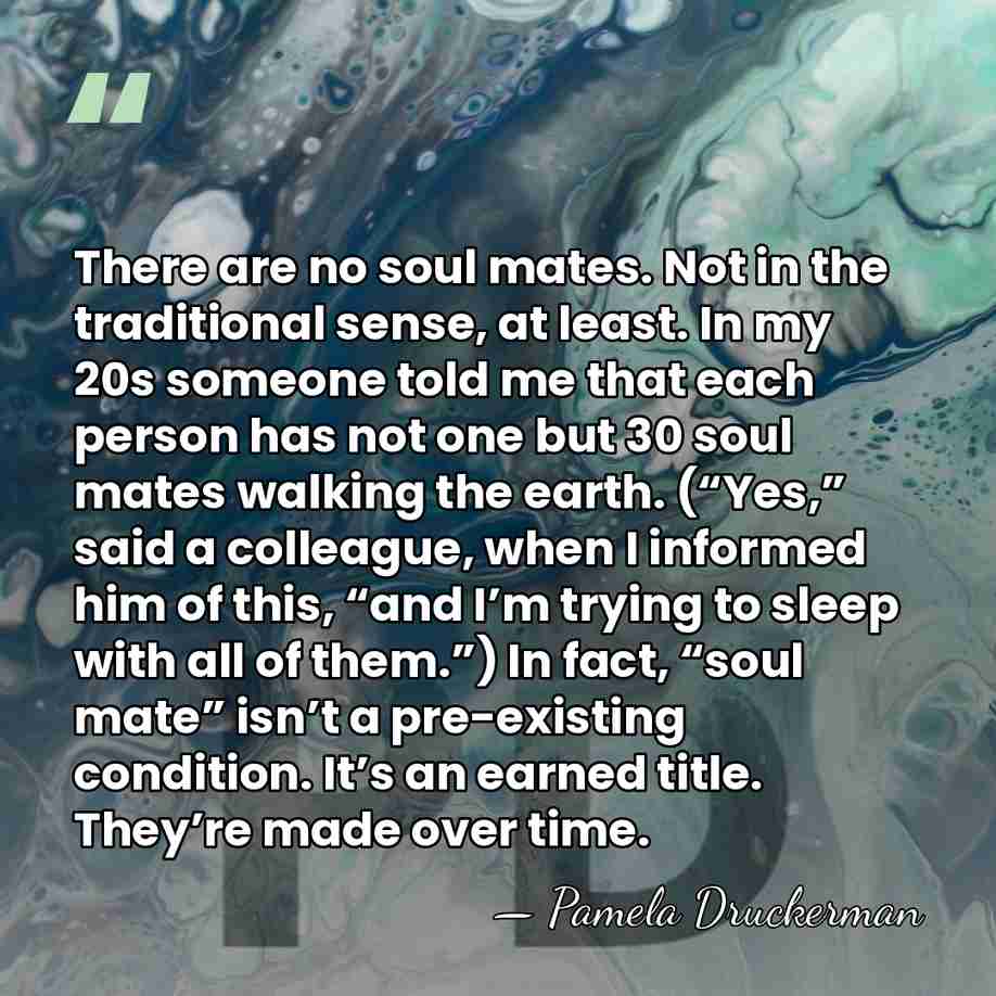There are no soul mates. Not in the traditional sense, at least.&hellip; - Pamela Druckerman