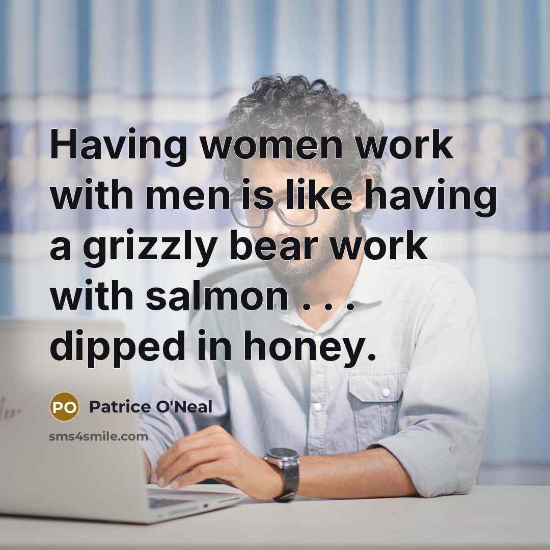 “Having women work with men is like having a grizzly…” quote by Patrice O'Neal