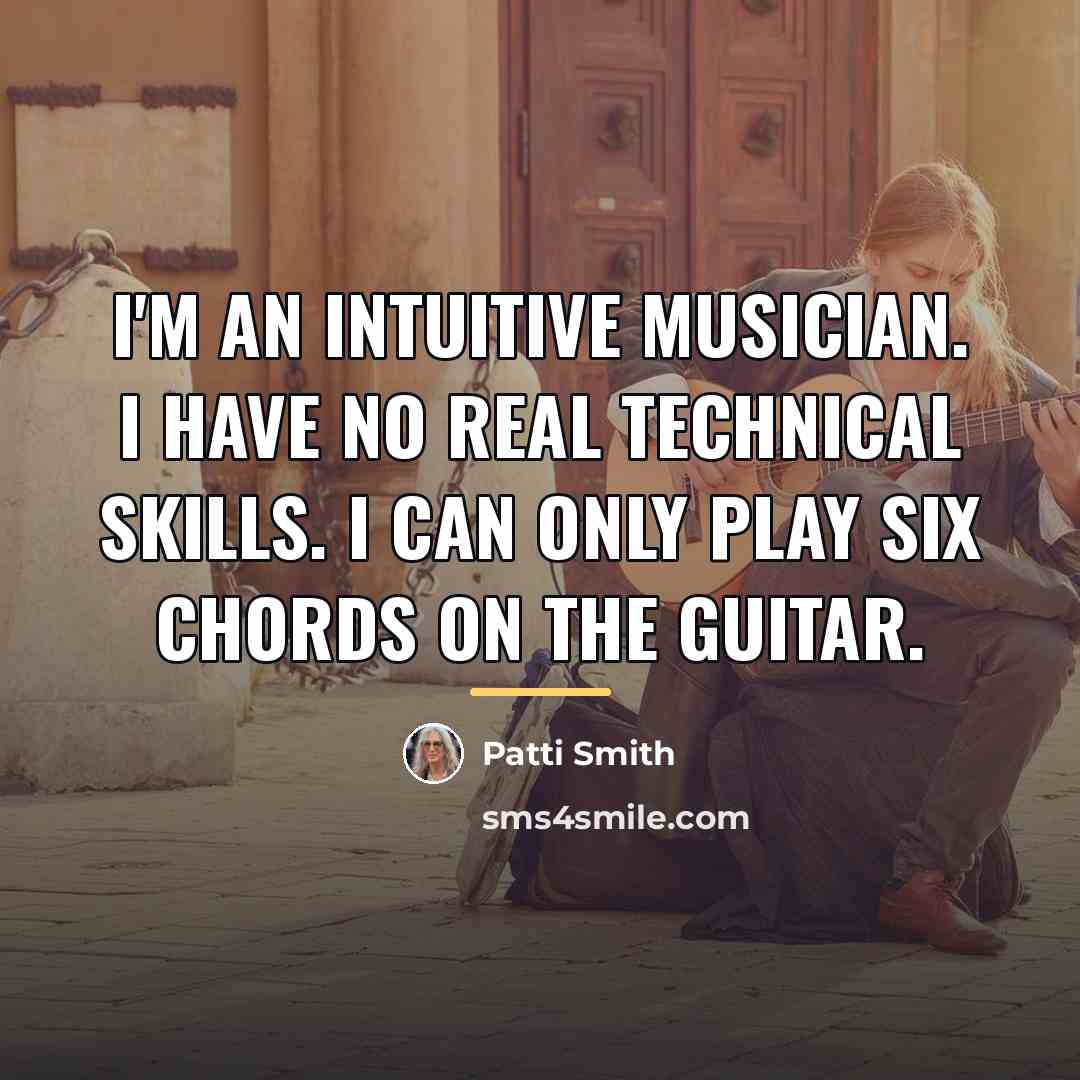 “I'm an intuitive musician. I have no real technical skills.…” quote by Patti Smith