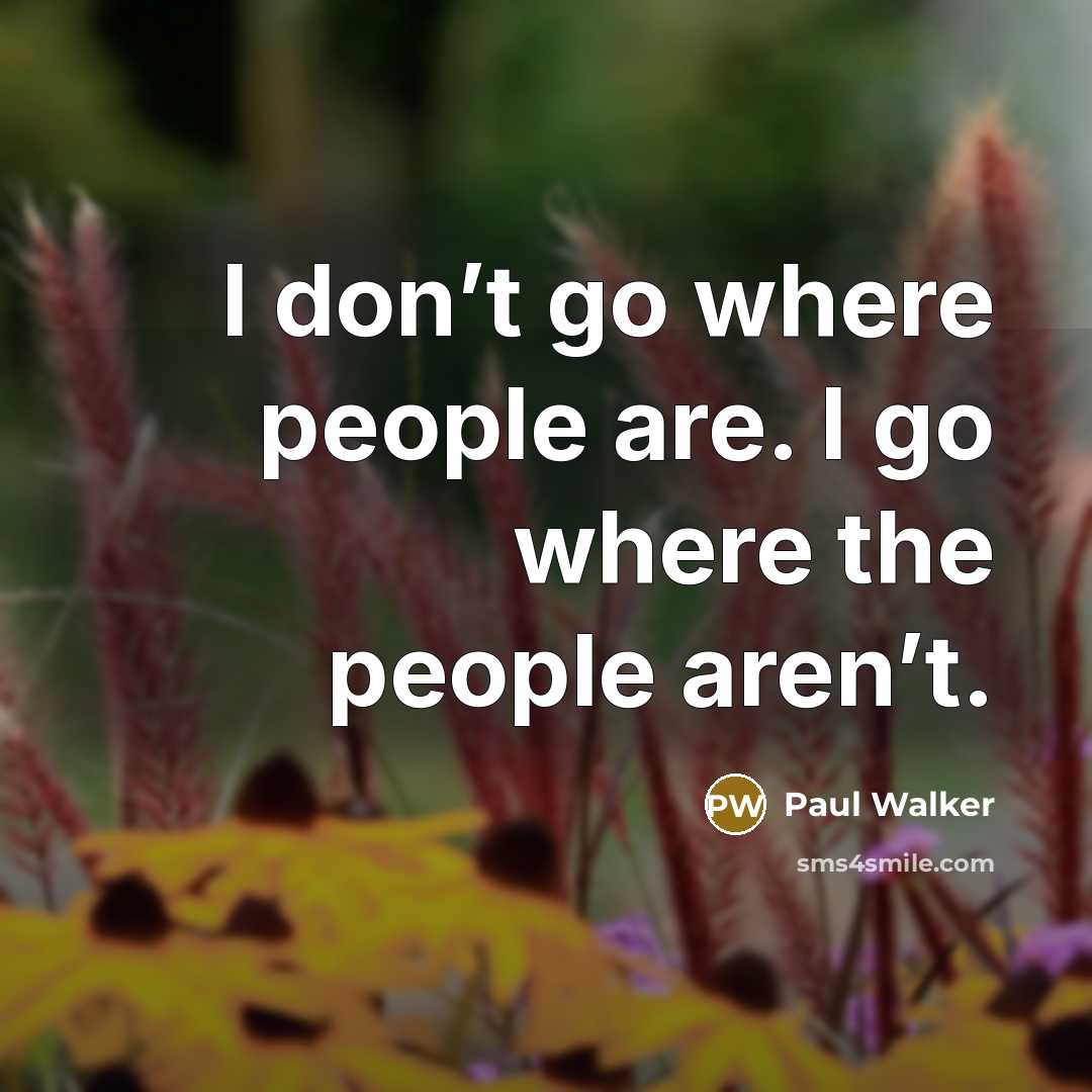 “I don’t go where people are. I go where the…” quote by Paul Walker