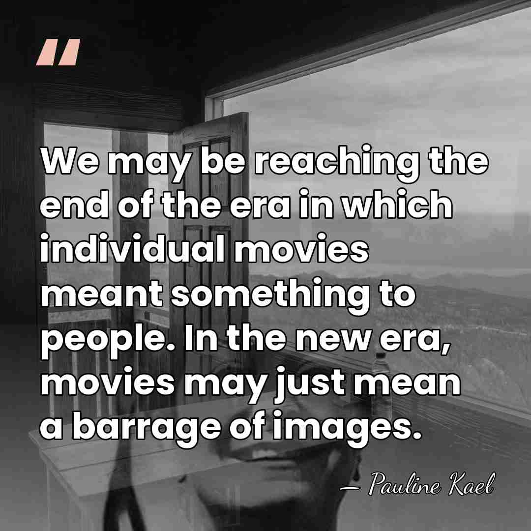 We may be reaching the end of the era in which individual&hellip; - Pauline Kael