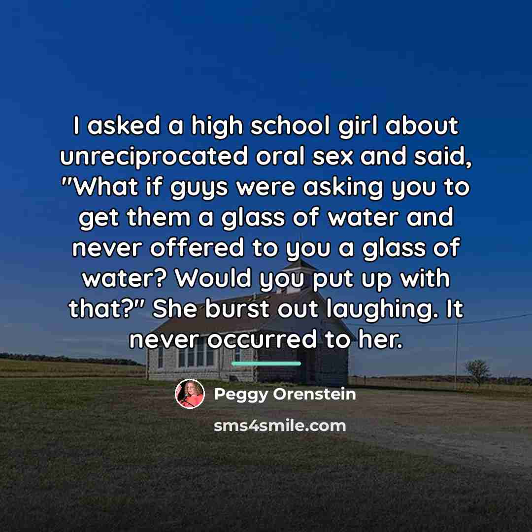 “I asked a high school girl about unreciprocated oral sex…” quote by Peggy Orenstein