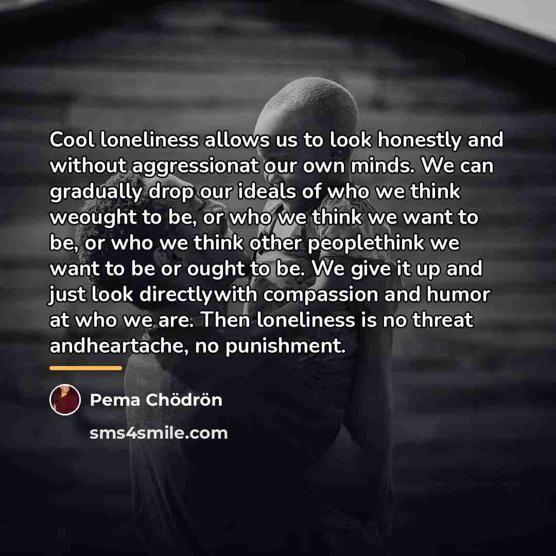 “Cool loneliness allows us to look honestly and without aggressionat…” quote by Pema Chodron