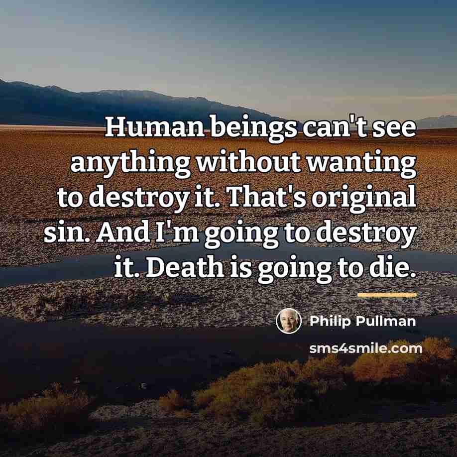 “Human beings can't see anything without wanting to destroy it.…” quote by Philip Pullman